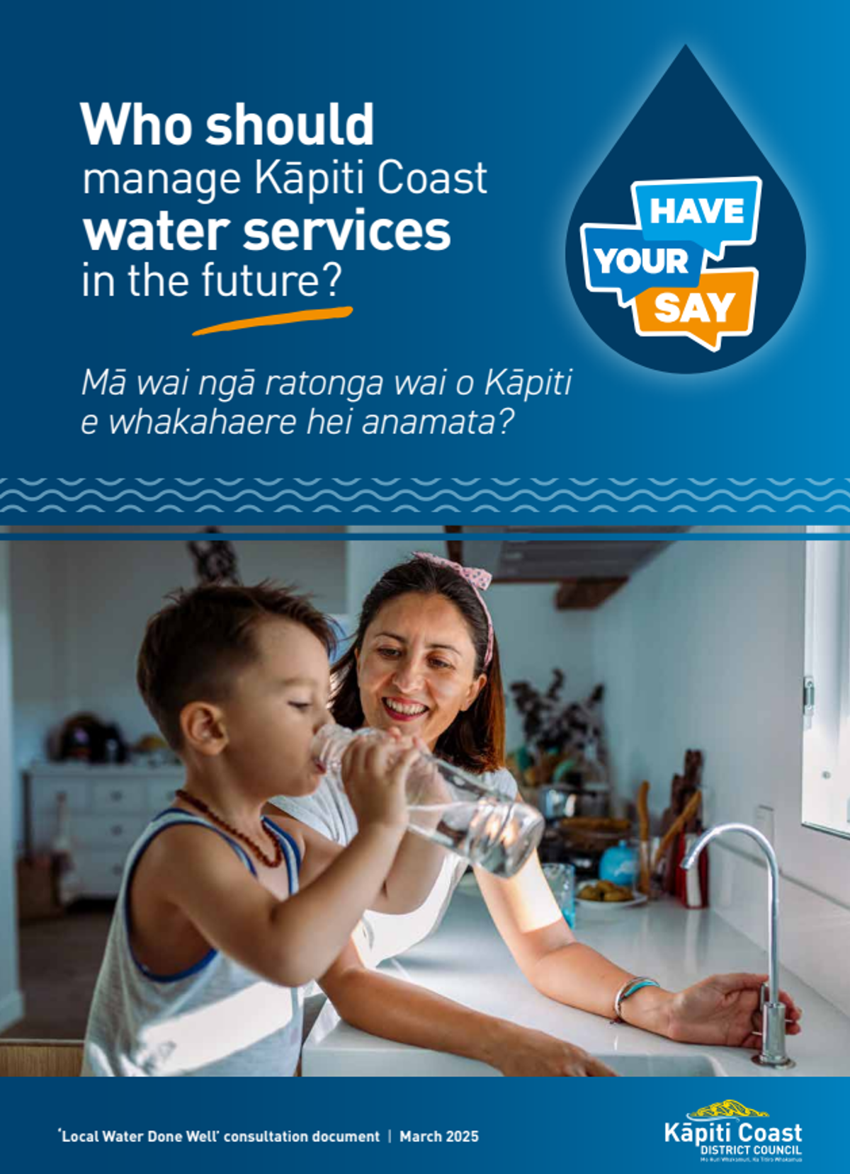 Front cover of our Local Water Done Well consultation document. It features a boy drinking water at the kitchen sink while his mother looks over him. Who should manage Kāpiti Coast Water Services in the future? Have Your Say